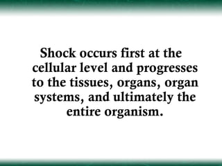Shock occurs first at the
cellular level and progresses
to the tissues, organs, organ
 systems, and ultimately the
      entire organism.
 