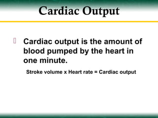 Cardiac Output

 Cardiac output is the amount of
  blood pumped by the heart in
  one minute.
   Stroke volume x Heart rate = Cardiac output
 