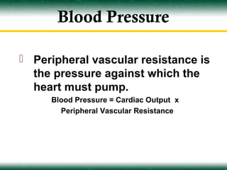 Blood Pressure

 Peripheral vascular resistance is
  the pressure against which the
  heart must pump.
     Blood Pressure = Cardiac Output x
       Peripheral Vascular Resistance
 