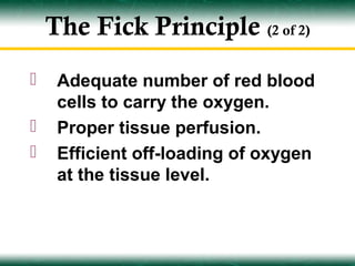 The Fick Principle (2 of 2)
    Adequate number of red blood
     cells to carry the oxygen.
    Proper tissue perfusion.
    Efficient off-loading of oxygen
     at the tissue level.
 
