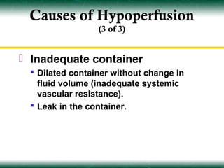 Causes of Hypoperfusion
                 (3 of 3)


 Inadequate container
  Dilated container without change in
   fluid volume (inadequate systemic
   vascular resistance).
  Leak in the container.
 