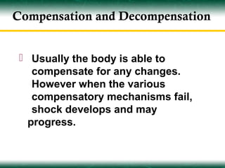 Compensation and Decompensation


  Usually the body is able to
    compensate for any changes.
    However when the various
    compensatory mechanisms fail,
    shock develops and may
   progress.
 