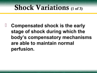 Shock Variations (1 of 3)

 Compensated shock is the early
  stage of shock during which the
  body’s compensatory mechanisms
  are able to maintain normal
  perfusion.
 
