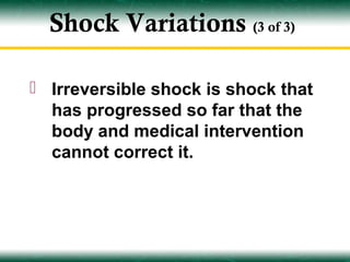 Shock Variations (3 of 3)

 Irreversible shock is shock that
  has progressed so far that the
  body and medical intervention
  cannot correct it.
 