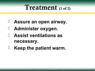 Treatment (1 of 2)
 Assure an open airway.
 Administer oxygen.
 Assist ventilations as
  necessary.
 Keep the patient warm.
 