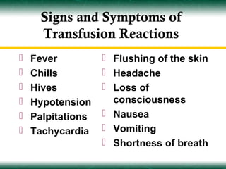 Signs and Symptoms of
      Transfusion Reactions
   Fever           Flushing of the skin
   Chills          Headache
   Hives           Loss of
   Hypotension      consciousness
   Palpitations    Nausea
   Tachycardia     Vomiting
                    Shortness of breath
 