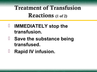 Treatment of Transfusion
       Reactions (1 of 2)
 IMMEDIATELY stop the
  transfusion.
 Save the substance being
  transfused.
 Rapid IV infusion.
 