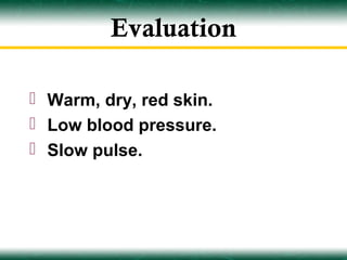 Evaluation

 Warm, dry, red skin.
 Low blood pressure.
 Slow pulse.
 