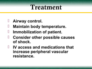 Treatment
 Airway control.
 Maintain body temperature.
 Immobilization of patient.
 Consider other possible causes
  of shock.
 IV access and medications that
  increase peripheral vascular
  resistance.
 