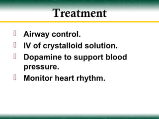 Treatment
 Airway control.
 IV of crystalloid solution.
 Dopamine to support blood
  pressure.
 Monitor heart rhythm.
 