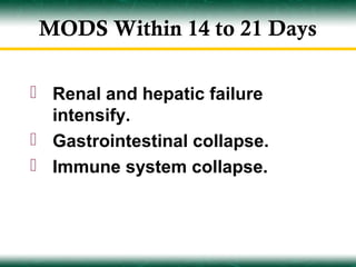 MODS Within 14 to 21 Days

 Renal and hepatic failure
  intensify.
 Gastrointestinal collapse.
 Immune system collapse.
 