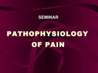 SEMINAR
PATHOPHYSIOLOGY
OF PAIN
 