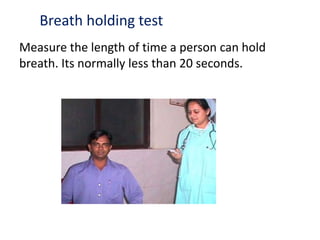 Breath holding test
Measure the length of time a person can hold
breath. Its normally less than 20 seconds.