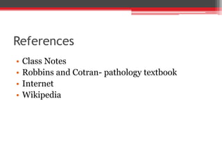References
• Class Notes
• Robbins and Cotran- pathology textbook
• Internet
• Wikipedia
 