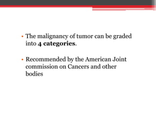 • The malignancy of tumor can be graded
into 4 categories.
• Recommended by the American Joint
commission on Cancers and other
bodies
 
