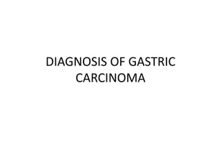 DIAGNOSIS OF GASTRIC
CARCINOMA
 