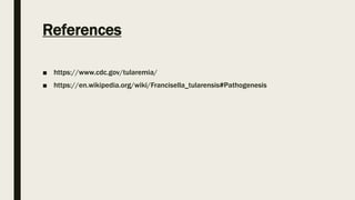 References
■ https://www.cdc.gov/tularemia/
■ https://en.wikipedia.org/wiki/Francisella_tularensis#Pathogenesis
 