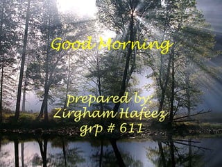 Good Morning


  prepared by:
Zirgham Hafeez
    grp # 611
 