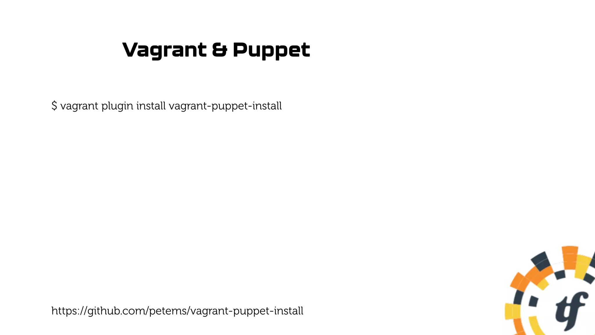 Vagrant & Puppet
$ vagrant plugin install vagrant-puppet-install
https://github.com/petems/vagrant-puppet-install
 