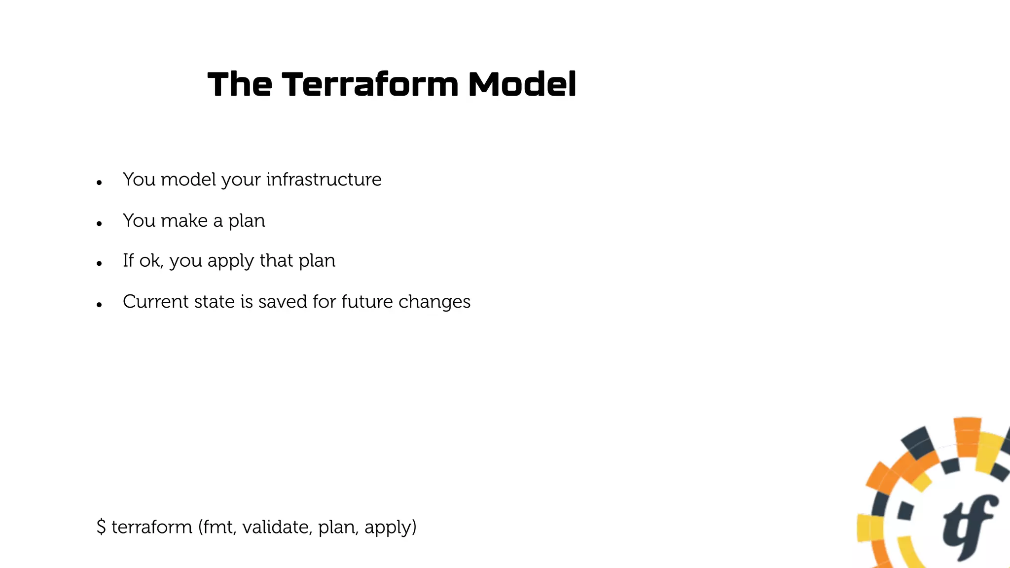 The Terraform Model
l You model your infrastructure
l You make a plan
l If ok, you apply that plan
l Current state is saved for future changes
$ terraform (fmt, validate, plan, apply)
 