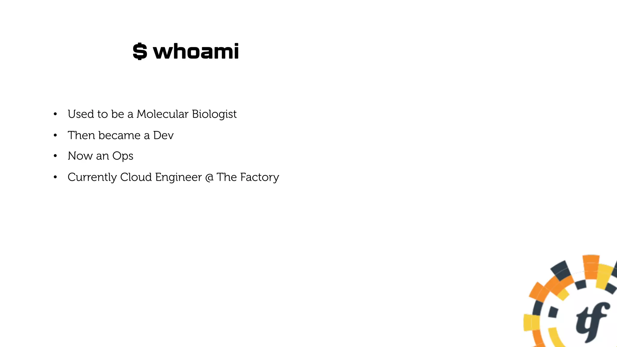 $ whoami
• Used to be a Molecular Biologist
• Then became a Dev
• Now an Ops
• Currently Cloud Engineer @ The Factory
 