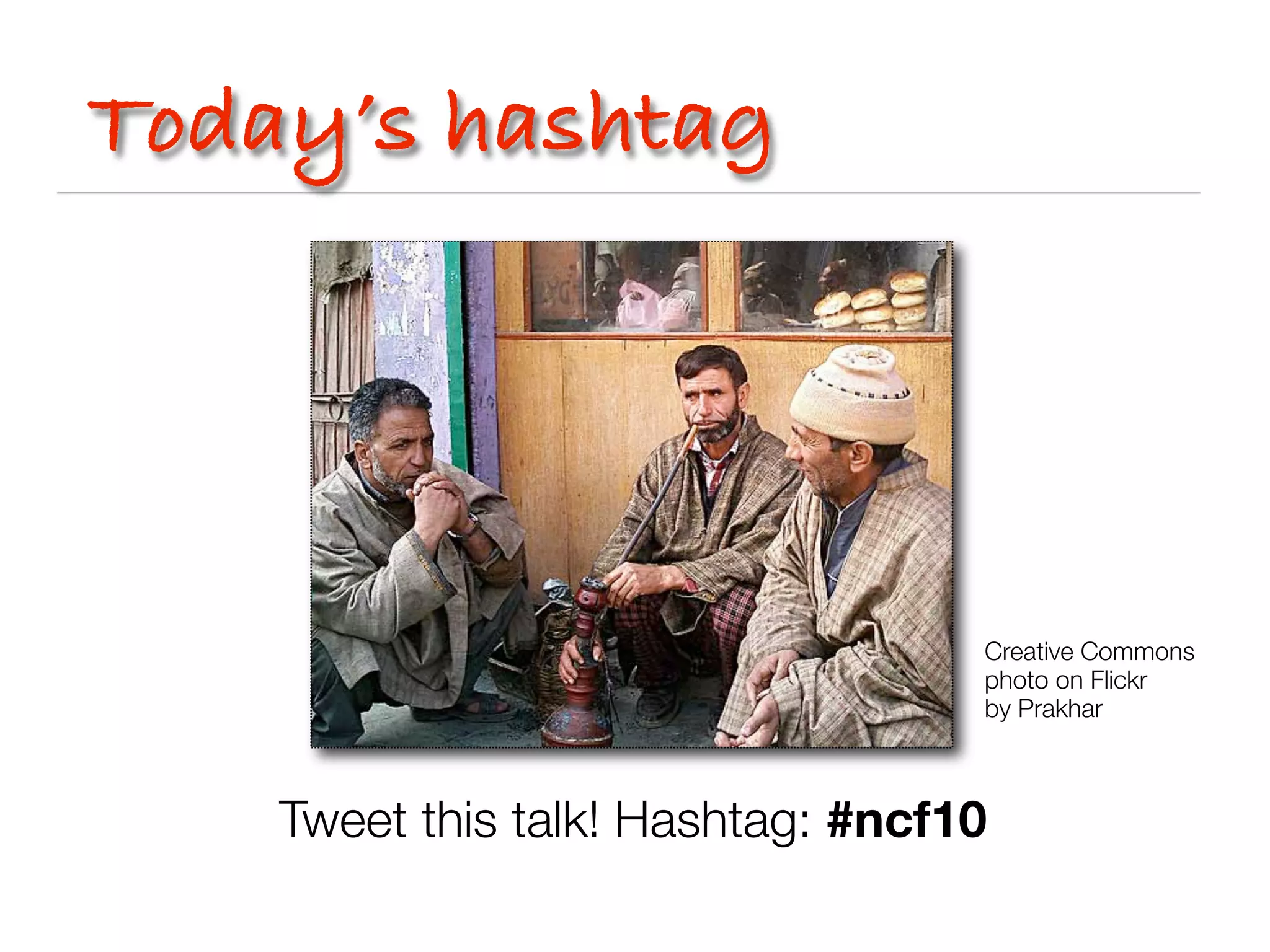Today’s hashtag




                                   Creative Commons
                                   photo on Flickr
                                   by Prakhar



    Tweet this talk! Hashtag: #ncf10
 