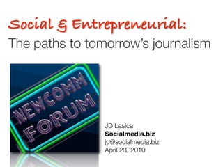 Social & Entrepreneurial:
The paths to tomorrow’s journalism




                JD Lasica	 	 	 	 	 	 	
                Socialmedia.biz
                jd@socialmedia.biz	
                April 23, 2010	 	
 