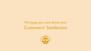 We know you care about your
Customers’ Satisfaction
 