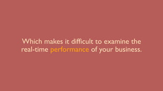 Which makes it difficult to examine the
real-time performance of your business.
 