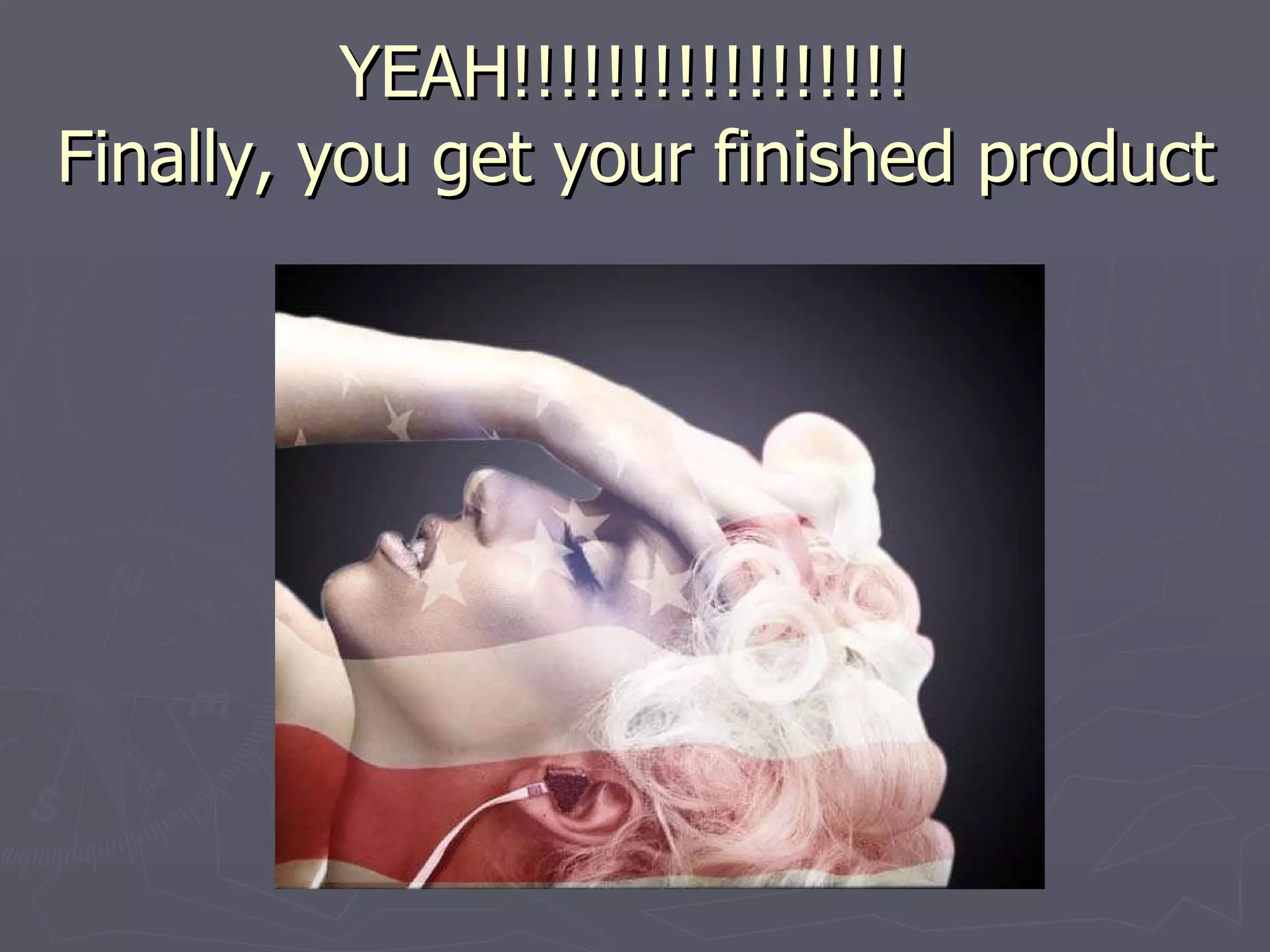 YEAH!!!!!!!!!!!!!!!!!  Finally, you get your finished product 