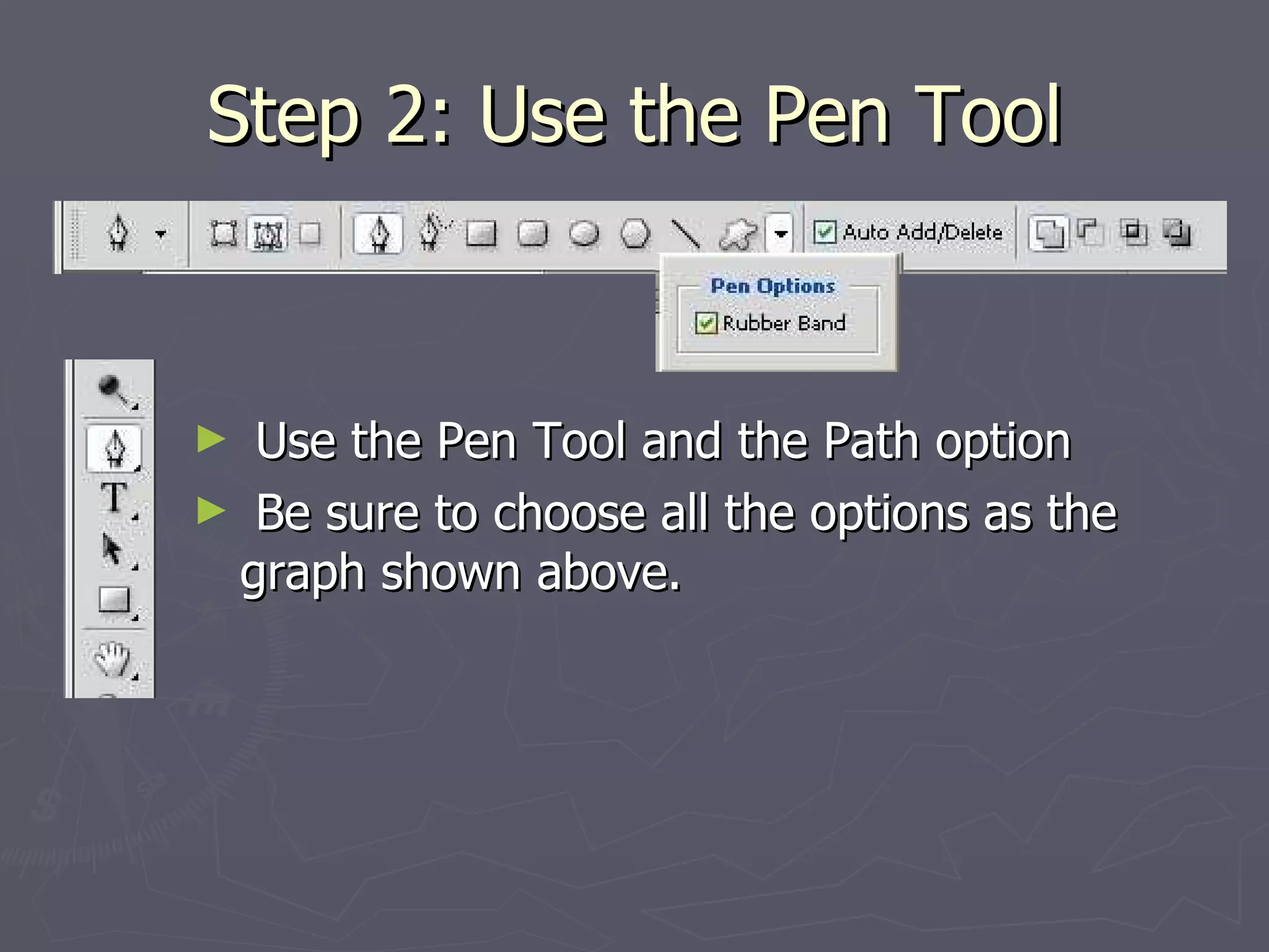 Step 2: Use the Pen Tool Use the Pen Tool and the Path option Be sure to choose all the options as the graph shown above.  