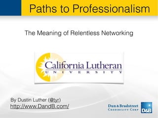 Paths to Professionalism

      The Meaning of Relentless Networking




By Dustin Luther (@tyr)
http://www.DandB.com/
 