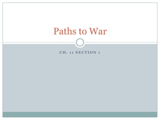 Paths to War

 CH. 11 SECTION 1
 