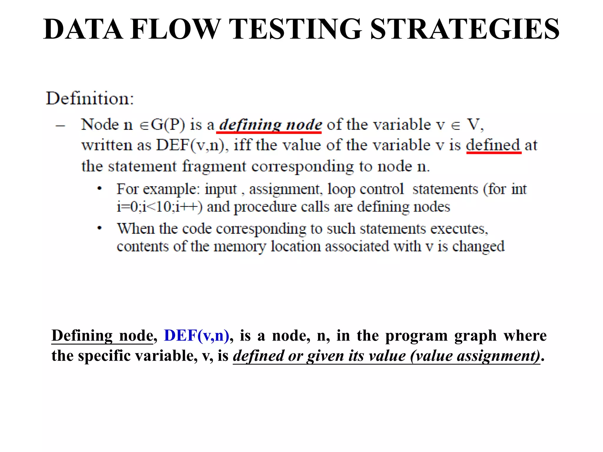 DATA FLOW TESTING STRATEGIES
Defining node, DEF(v,n), is a node, n, in the program graph where
the specific variable, v, is defined or given its value (value assignment).
 