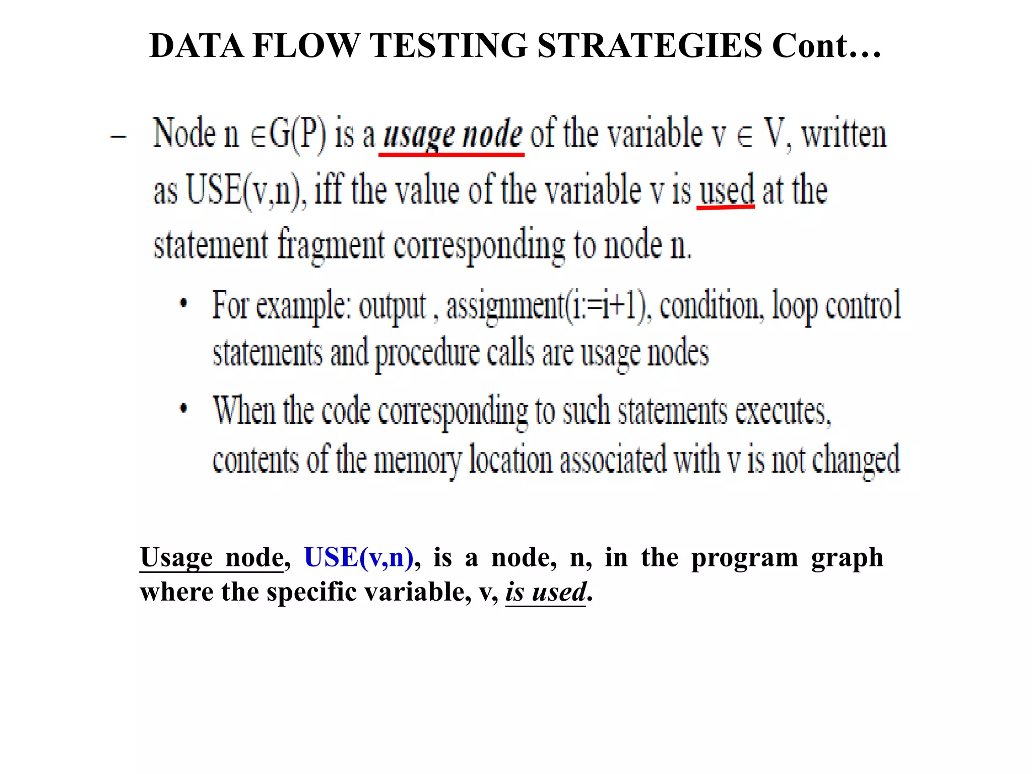 DATA FLOW TESTING STRATEGIES Cont…
Usage node, USE(v,n), is a node, n, in the program graph
where the specific variable, v, is used.
 