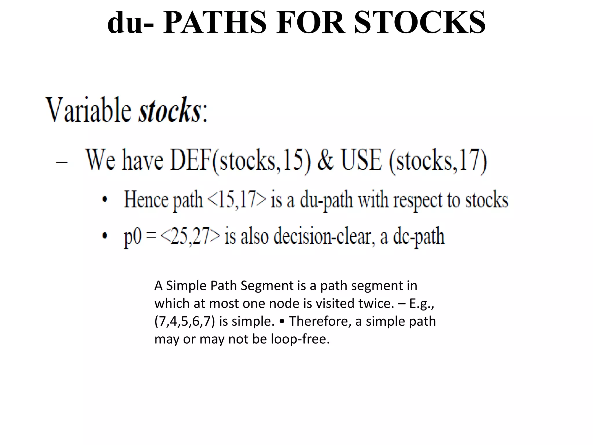 du- PATHS FOR STOCKS
A Simple Path Segment is a path segment in
which at most one node is visited twice. – E.g.,
(7,4,5,6,7) is simple. • Therefore, a simple path
may or may not be loop-free.
 