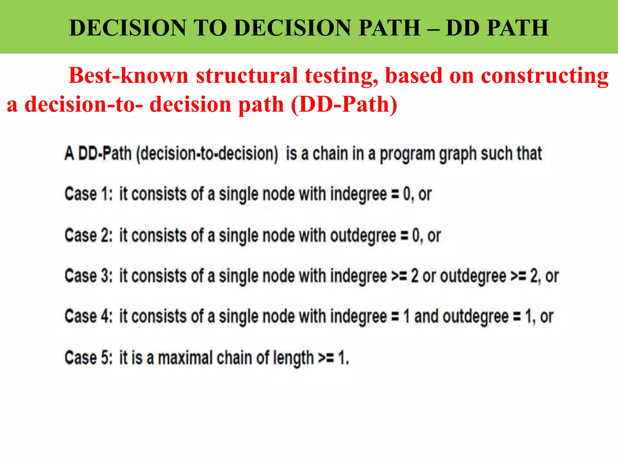 DECISION TO DECISION PATH – DD PATH
Best-known structural testing, based on constructing
a decision-to- decision path (DD-Path)
 