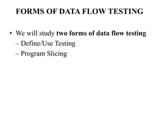 FORMS OF DATA FLOW TESTING
• We will study two forms of data flow testing
– Define/Use Testing
– Program Slicing
 