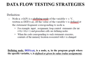 DATA FLOW TESTING STRATEGIES
Defining node, DEF(v,n), is a node, n, in the program graph where
the specific variable, v, is defined or given its value (value assignment).
 