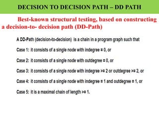DECISION TO DECISION PATH – DD PATH
Best-known structural testing, based on constructing
a decision-to- decision path (DD-Path)
 