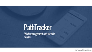 www.pathtracker.io
Workmanagementappforfield
teams
PathTracker
 