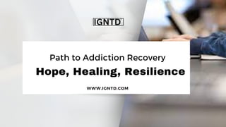 Hope, Healing, Resilience
Path to Addiction Recovery
WWW.IGNTD.COM
 