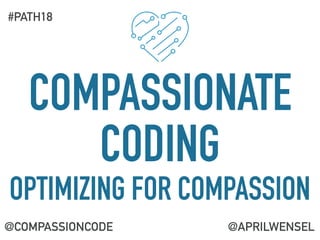 COMPASSIONATE
CODING
OPTIMIZING FOR COMPASSION
@COMPASSIONCODE
#PATH18
@APRILWENSEL
 