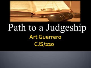 		   Art Guerrero	       CJS/220 Path to a Judgeship 
