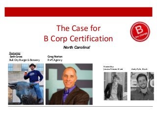 Andy Fyfe, B Lab
Hosted by:
Jessica Friesen, B Lab
Featuring:
Seth Gross Greg Norton
Bull City Burger & Brewery R+M Agency
North Carolina!
The Case for
B Corp Certification
 