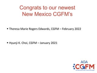 Congrats to our newest
New Mexico CGFM’s
 Theresa Marie Rogers Edwards, CGFM – February 2022
 Hyunji K. Choi, CGFM – January 2021
 