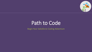 Path to Code
Begin Your Salesforce Coding Adventure
 