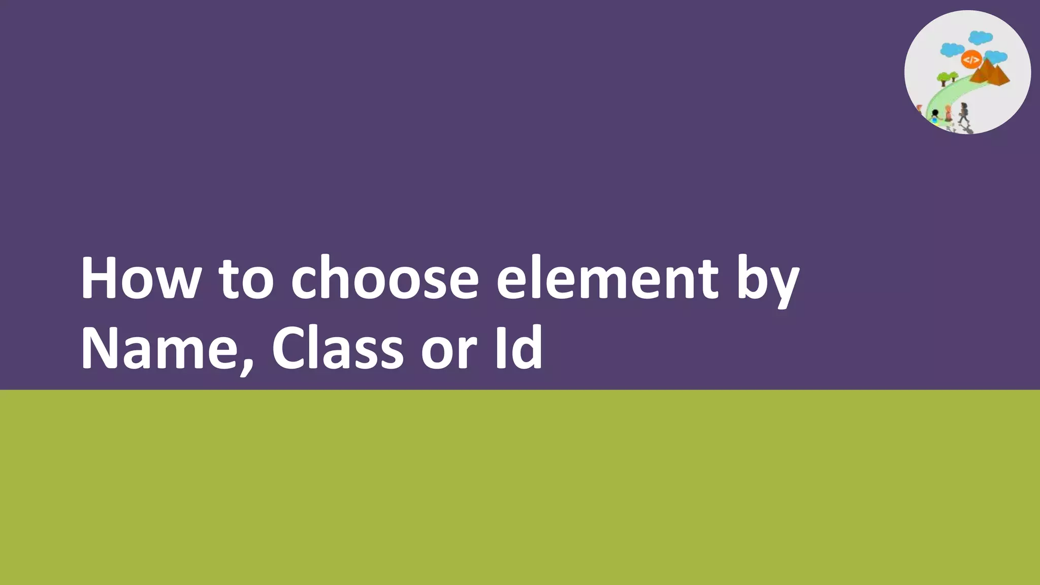How to choose element by
Name, Class or Id
 