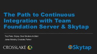 Tony Perez, Skytap, Cloud Solutions Architect
James Waletzky, Crosslake, Partner
The Path to Continuous
Integration with Team
Foundation Server & Skytap
 