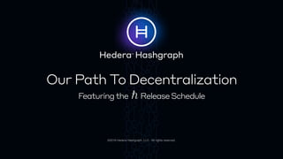 Our Path To Decentralization
Featuringthe ReleaseSchedule
©2019 Hedera Hashgraph, LLC. All rights reserved.
 